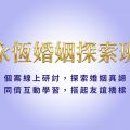 永恆婚姻探索班:  9 – 11 月